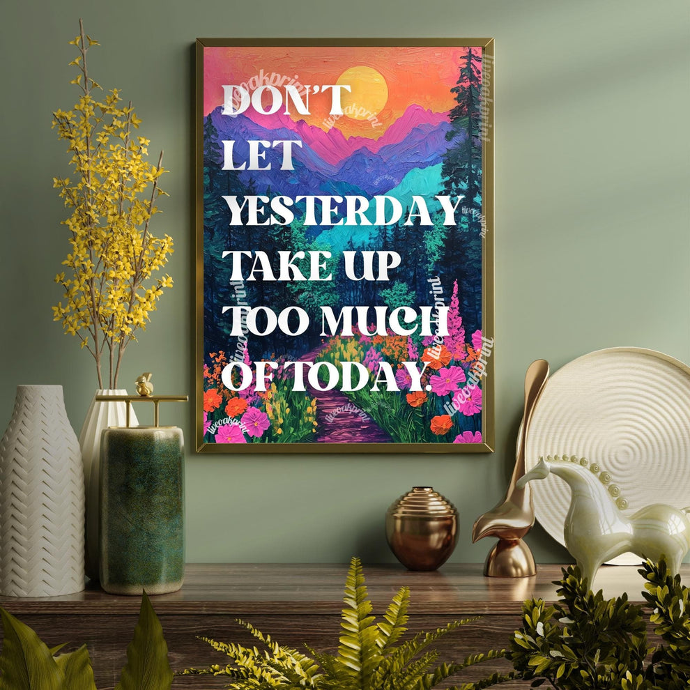 Don't Let Yesterday Take Up Too Much Of Today Print